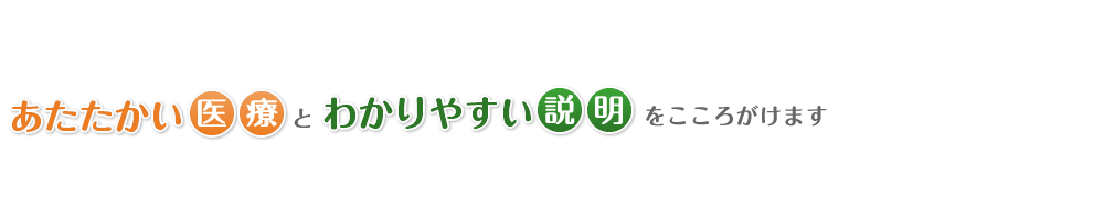 あたたかい医療とわかりやすい説明をこころがけます