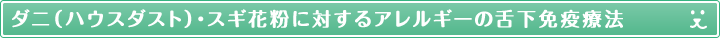 ダニ（ハウスダスト）・スギ花粉に対するアレルギーの舌下免疫療法