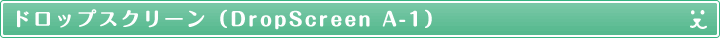 ドロップスクリーン（DropScreen A-1）