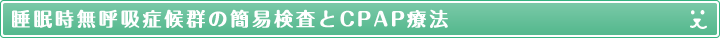 睡眠時無呼吸症候群の簡易検査とCPAP療法